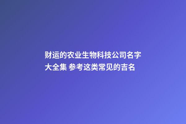 财运的农业生物科技公司名字大全集 参考这类常见的吉名-第1张-公司起名-玄机派